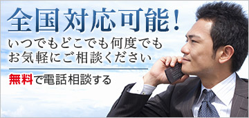 全国対応可能!いつでもどこでも何度でもお気軽にご相談ください。無料で電話相談する 電話でのお問い合わせはこちら