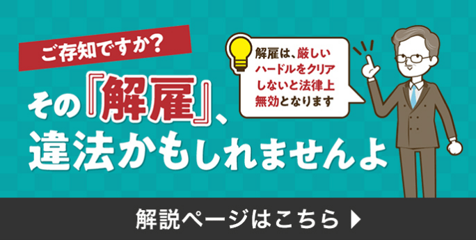 ご存知ですか？その「解雇」、違法かもしれませんよ。解雇は、厳しいハードルをクリアしないと法律上無効となります。