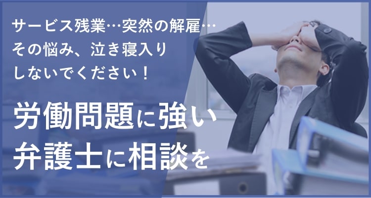 サービス残業…突然の解雇… その悩み、泣き寝入りしないでください！労働問題に強い弁護士に相談を